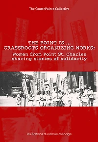 The point is-- grassroots organizing works: women from Point St. Charles sharing stories of solidarity : as told to Isabelle Drolet and Anna Kruzynski
