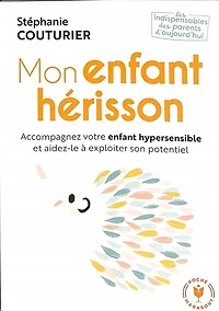 Mon enfant hérisson : accompagnez votre enfant hypersensible et aidez-le à exploiter son potentiel: accompagnez votre enfant hypersensible et aidez-le à exploiter son potentiel