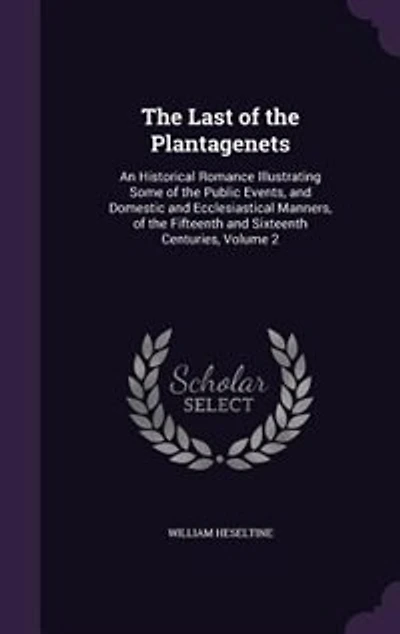 The Last Of Plantagenets: An Historical Romance Illustrating Some Public Events, And Domestic Ecclesiastical Manne
