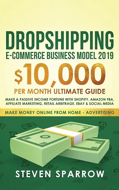 Dropshipping E-commerce Business Model 2019: $10,000/month Ultimate Guide - Make a Passive Income Fortune with Shopify, Amazon FBA, Affiliate marketing, Retail Arbitrage