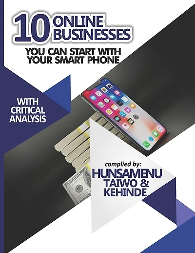 10 Online Businesses You Can Start With Your Smart Phone: Turning Your Smart Phone To A Money Generating Machine