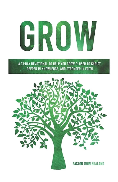 Grow: A 31-Day Devotional to Help You Grow Closer to Christ, Deeper in Knowledge, and Stronger in Faith