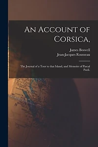 An Account of Corsica,: the Journal of a Tour to That Island, and Memoirs of Pascal Paoli.