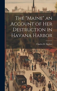 The "Maine" an Account of Her Destruction in Havana Harbor