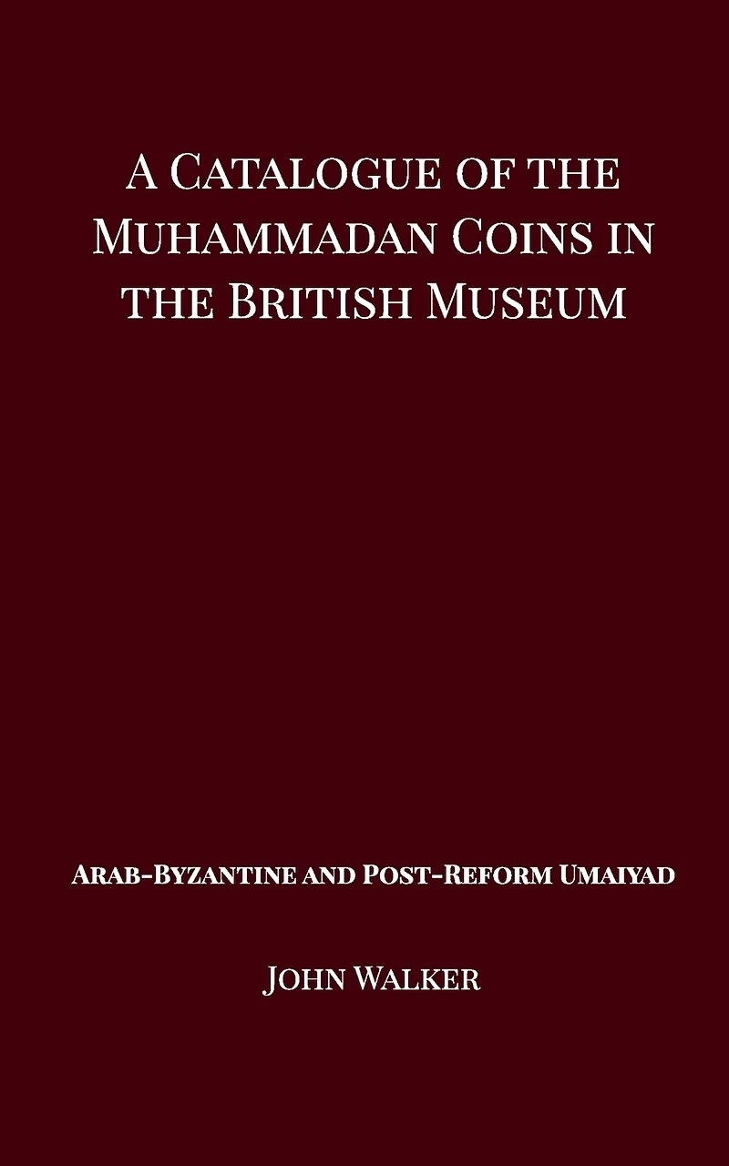 A Catalogue of the Muhammadan Coins British Museum - Arab Byzantine and Post-Reform Umaiyad