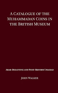 A Catalogue of the Muhammadan Coins British Museum - Arab Byzantine and Post-Reform Umaiyad