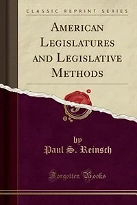 American Legislatures and Legislative Methods (Classic Reprint)