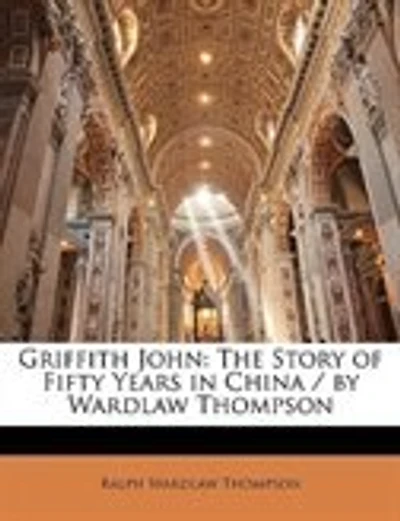 Griffith John: The Story of Fifty Years in China / by Wardlaw Thompson