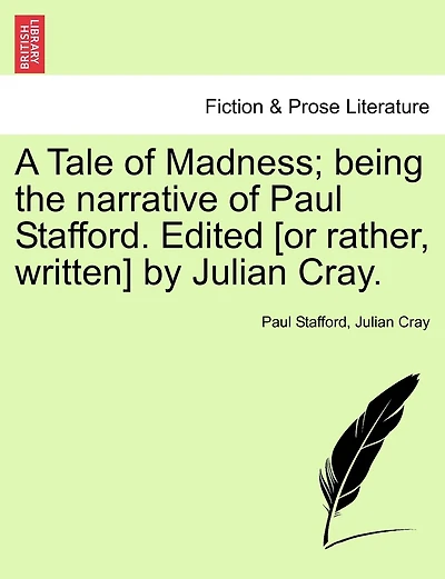 A Tale Of Madness; Being The Narrative Of Paul Stafford. Edited [or Rather, Written] By Julian Cray.