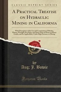 A Practical Treatise on Hydraulic Mining in California: With Description of the Use and Construction of Ditches, Flumes, Wrought-Iron Pipes, and Dams; Flow