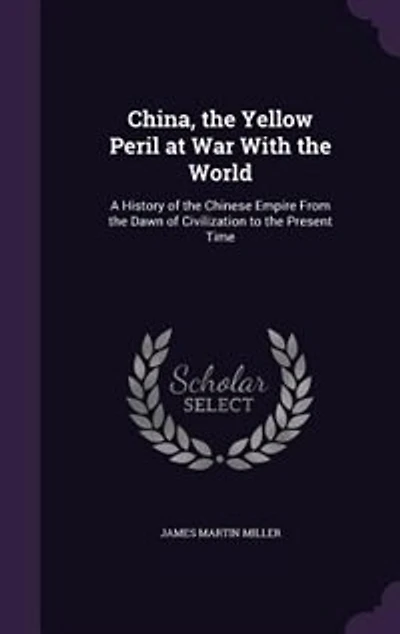 China, the Yellow Peril at War With the World: A History of the Chinese Empire From the Dawn of Civilization to the Present Time