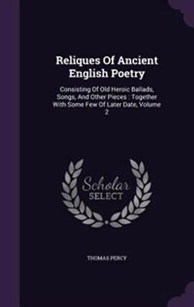 Reliques Of Ancient English Poetry: Consisting Of Old Heroic Ballads, Songs, And Other Pieces : Together With Some Few Of Later Date, V