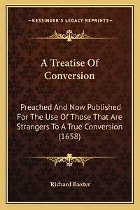 A Treatise Of Conversion: Preached And Now Published For The Use Of Those That Are Strangers To A True Conversion (1658)