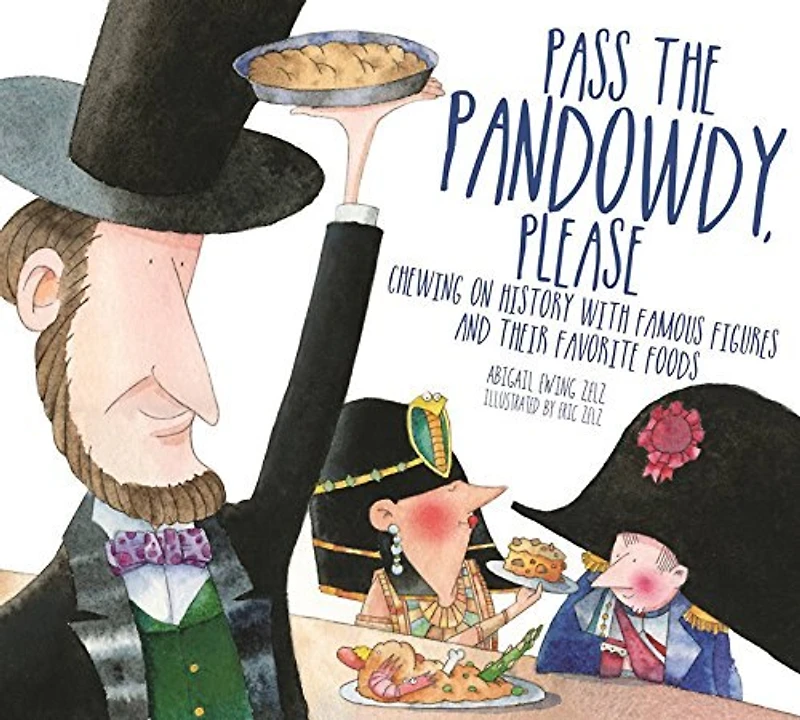 Pass The Pandowdy, Please: Chewing On History With Famous Folks And Their Fabulous Foods