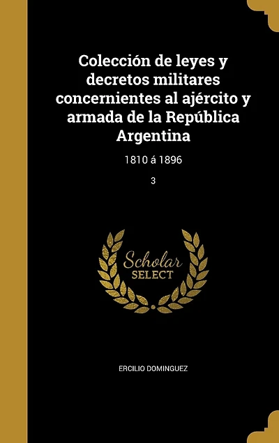 Colección de leyes y decretos militares concernientes al ajército y armada de la República Argentina: 1810 á 1896; 3