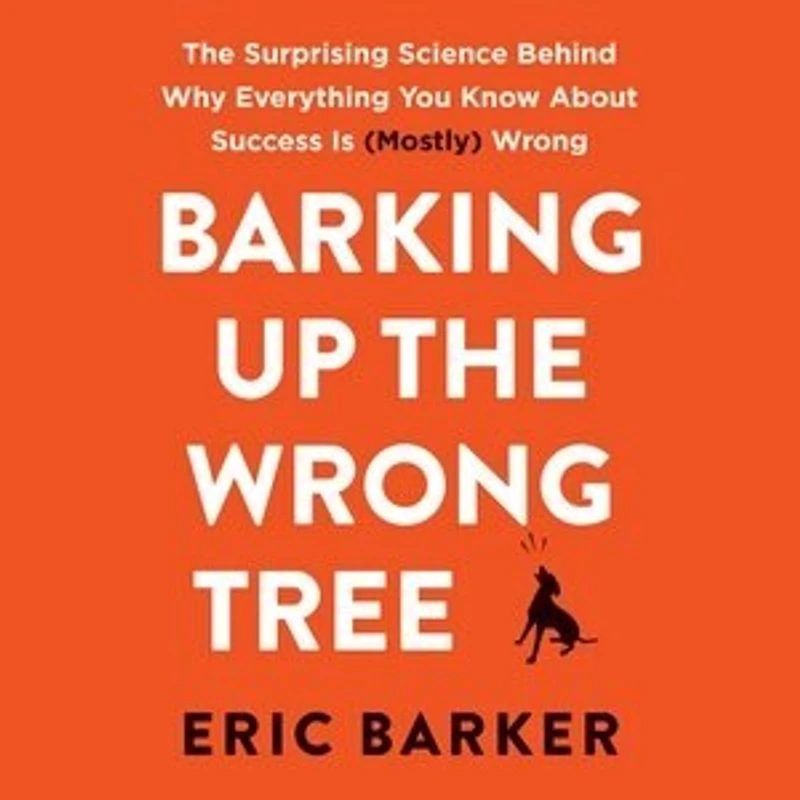 Barking Up The Wrong Tree: Surprising Science Behind Why Everything You Know About Success Is (Mostly
