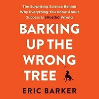 Barking Up The Wrong Tree: Surprising Science Behind Why Everything You Know About Success Is (Mostly