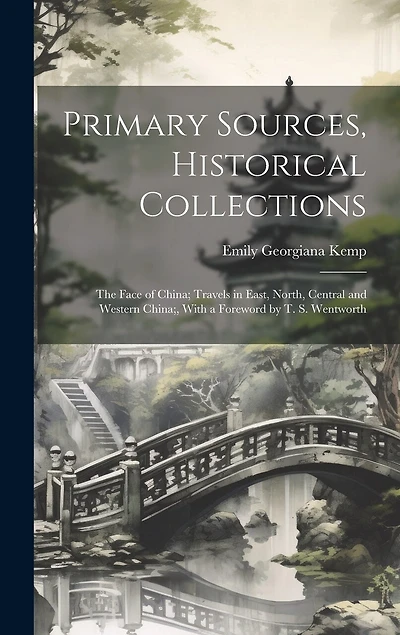 Primary Sources, Historical Collections: The Face of China; Travels in East, North, Central and Western China;, With a Foreword by T. S. Wentworth