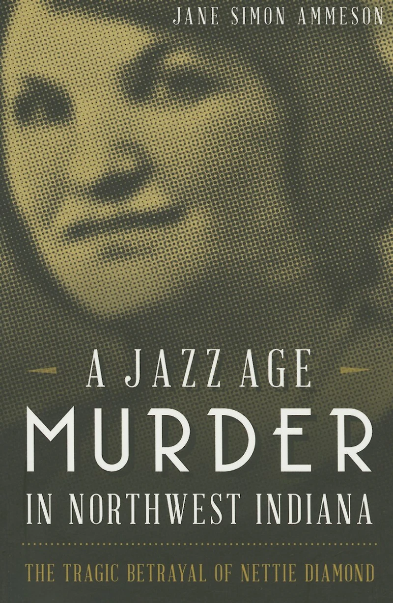 A Jazz Age Murder Northwest Indiana: The Tragic Betrayal of Nettie Diamond