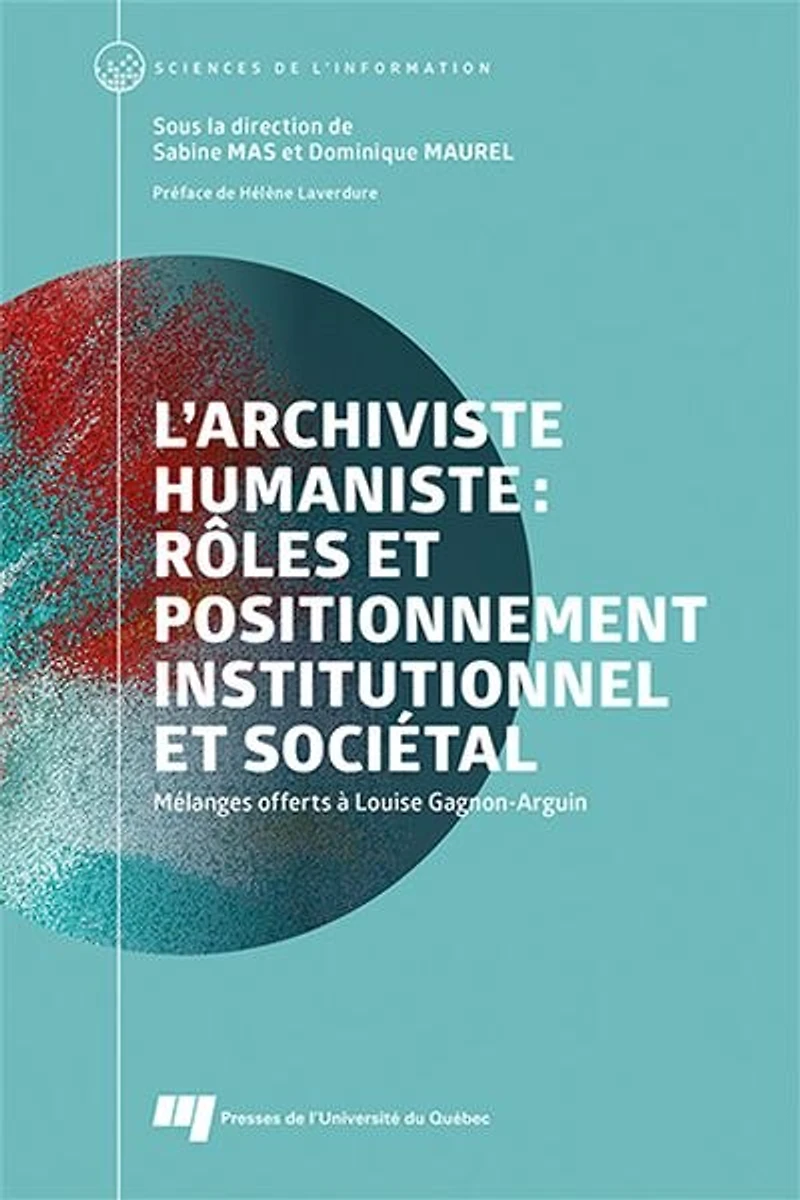 L'archiviste humaniste : rôles et positionnement institutionnel sociétal Mélanges offerts à Louise Gagnon-Arguin: Gagnon-Arguin