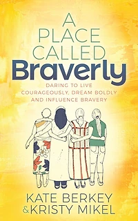 A Place Called Braverly: Daring to Live Courageously, Dream Boldly and Influence Bravery