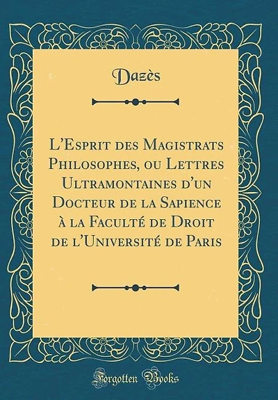 L'Esprit des Magistrats Philosophes, ou Lettres Ultramontaines d'un Docteur de la Sapience à la Faculté de Droit de l'Université de Paris (Classic Reprint)