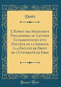 L'Esprit des Magistrats Philosophes, ou Lettres Ultramontaines d'un Docteur de la Sapience à la Faculté de Droit de l'Université de Paris (Classic Reprint)