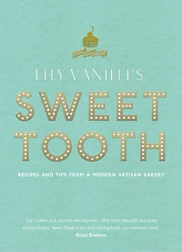 Lily Vanilli's Sweet Tooth: Recipes And Tips From A Modern Artisan Bakery
