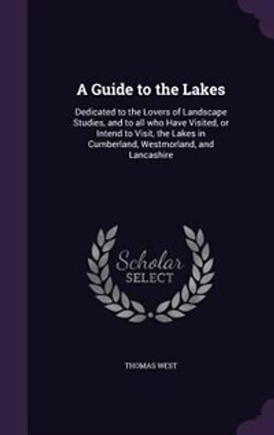 A Guide to the Lakes: Dedicated Lovers of Landscape Studies, and All Who Have Visited, or Intend Visit,
