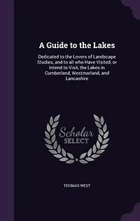 A Guide to the Lakes: Dedicated Lovers of Landscape Studies, and All Who Have Visited, or Intend Visit,