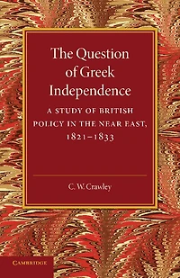 The Question of Greek Independence: A Study of British Policy in the Near East 1821–1833