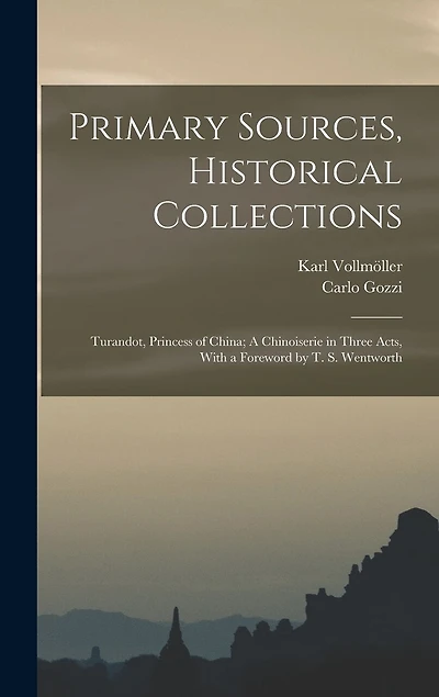 Primary Sources, Historical Collections: Turandot, Princess of China; A Chinoiserie in Three Acts, With a Foreword by T. S. Wentworth