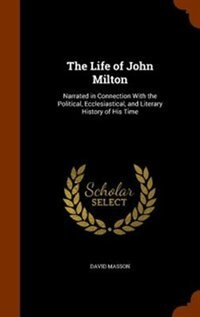 the Life of John Milton: Narrated Connection With Political, Ecclesiastical, and Literary History His Time