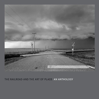 The Railroad And The Art Of Place: An Anthology