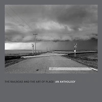 The Railroad And The Art Of Place: An Anthology