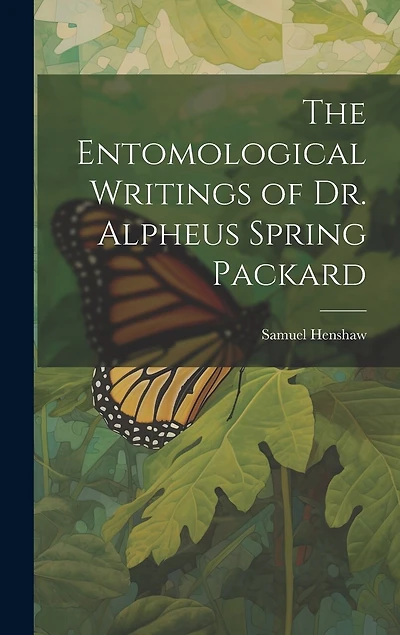 The Entomological Writings of Dr. Alpheus Spring Packard