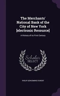 the Merchants' National Bank of City New York [electronic Resource]: A History Its First Century