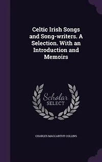 Celtic Irish Songs and Song-writers. A Selection. With an Introduction and Memoirs