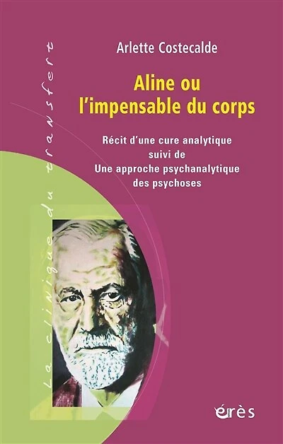 Aline ou L'impensable du corps : récit d'une cure analytique ; Une approche psychanalytique des psychoses: psychoses
