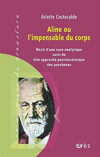 Aline ou L'impensable du corps : récit d'une cure analytique ; Une approche psychanalytique des psychoses: psychoses