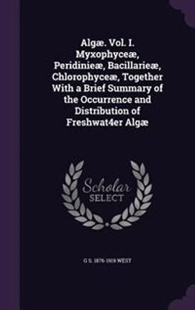 Algæ. Vol. I. Myxophyceæ, Peridinieæ, Bacillarieæ, Chlorophyceæ, Together With a Brief Summary of the Occurrence and Distribution of Freshwat4er Algæ