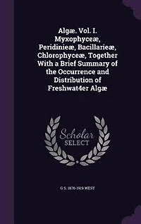 Algæ. Vol. I. Myxophyceæ, Peridinieæ, Bacillarieæ, Chlorophyceæ, Together With a Brief Summary of the Occurrence and Distribution of Freshwat4er Algæ