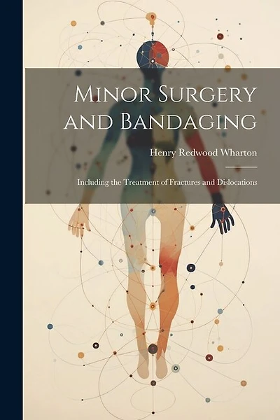 Minor Surgery and Bandaging: Including the Treatment of Fractures and Dislocations