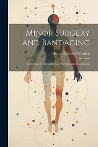 Minor Surgery and Bandaging: Including the Treatment of Fractures and Dislocations