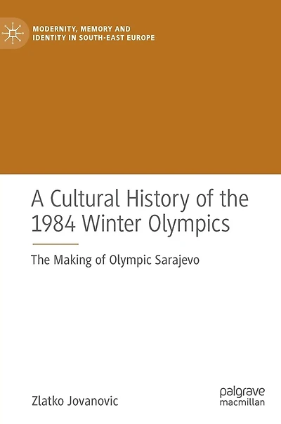 A Cultural History Of The 1984 Winter Olympics: Making Olympic Sarajevo