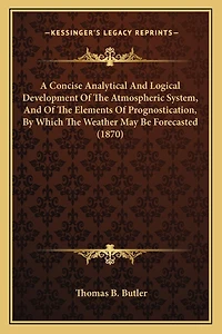 A Concise Analytical And Logical Development Of The Atmospheric System, And Of The Elements Of Prognostication, By Which The Weather May Be Forecasted (1870)