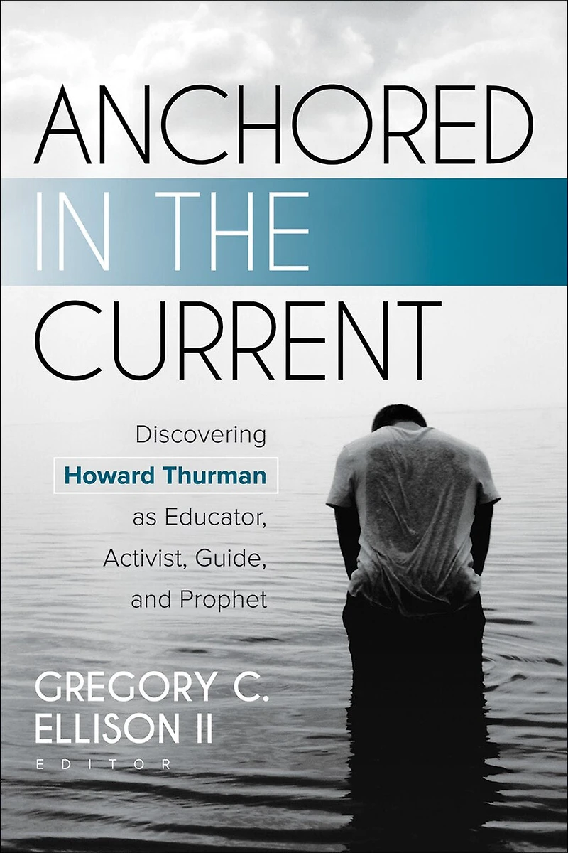 Anchored the Current: Discovering Howard Thurman as Educator, Activist, Guide, and Prophet
