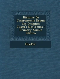 Histoire de l'Astronomie Depuis Ses Origines Jusqu'a Nos Jours (Classic Reprint)