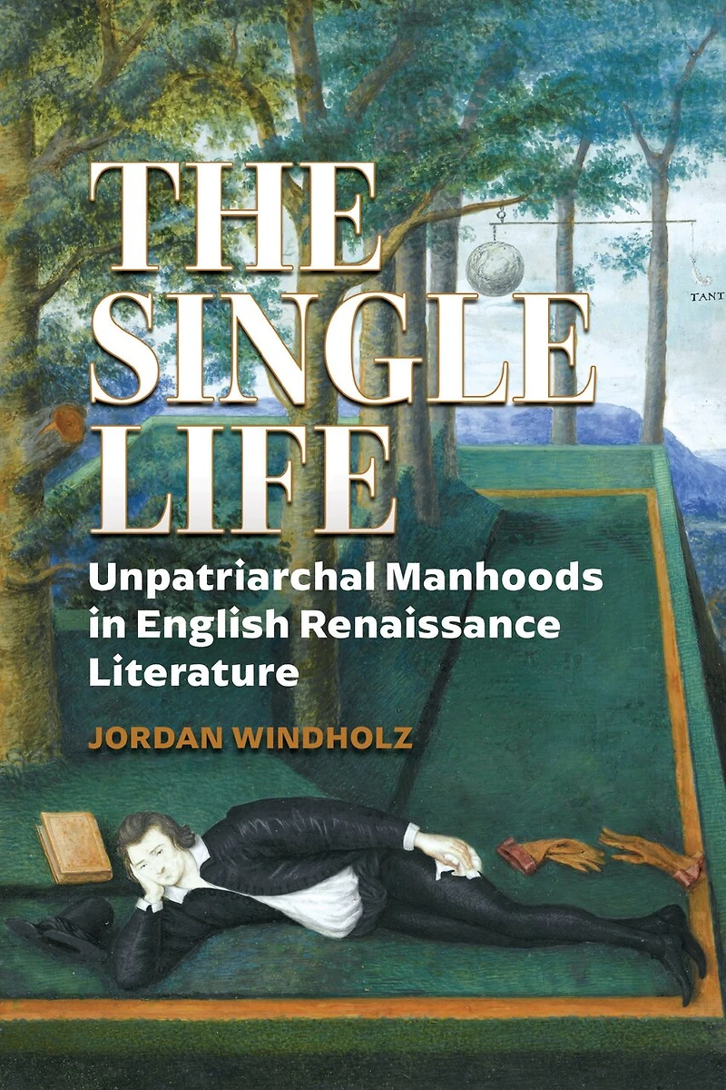 The Single Life: Unpatriarchal Manhoods English Renaissance Literature
