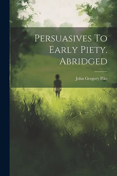 Persuasives To Early Piety. Abridged